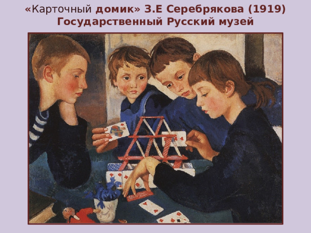 « Карточный домик» З.Е Серебрякова (1919)  Государственный Русский музей