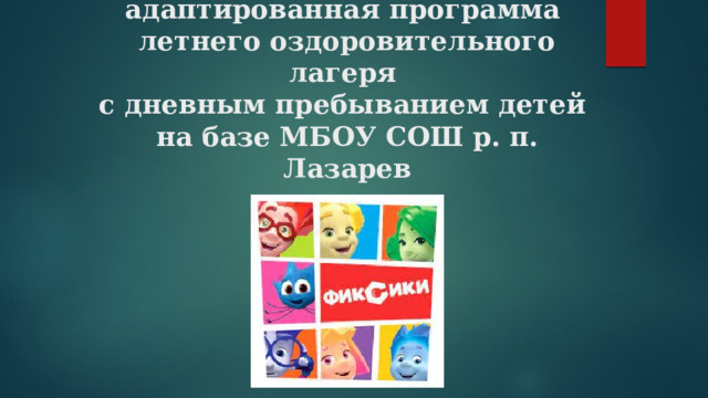 Комплексная краткосрочная  адаптированная программа  летнего оздоровительного лагеря  с дневным пребыванием детей  на базе МБОУ СОШ р. п. Лазарев