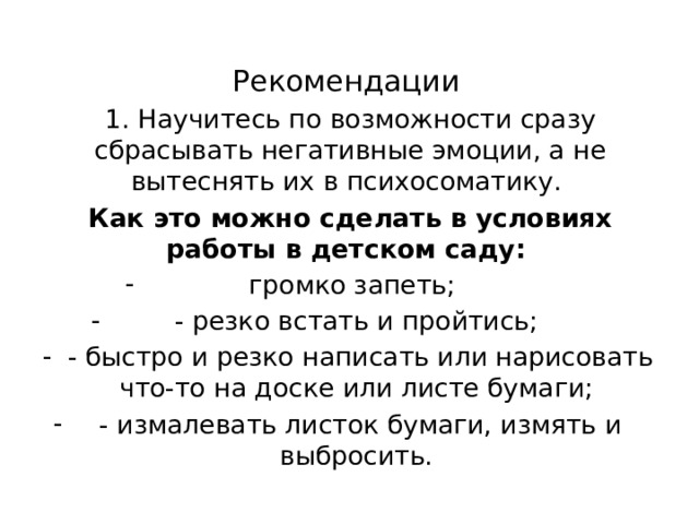 Рекомендации 1. Научитесь по возможности сразу сбрасывать негативные эмоции, а не вытеснять их в психосоматику. Как это можно сделать в условиях работы в детском саду: