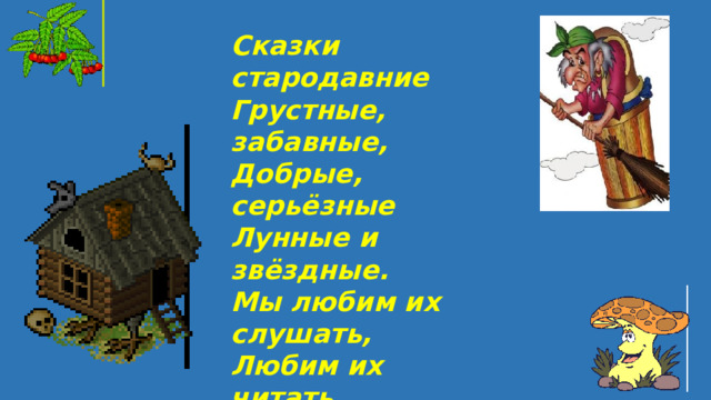 Сказки стародавние Грустные, забавные, Добрые, серьёзные Лунные и звёздные. Мы любим их слушать, Любим их читать. С ними даже можно Просто поиграть.