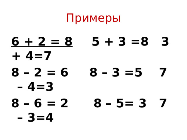 Примеры 6 + 2 = 8  5 + 3 =8 3 + 4=7 8 – 2 = 6 8 – 3 =5 7 – 4=3 8 – 6 = 2 8 – 5= 3 7 – 3=4