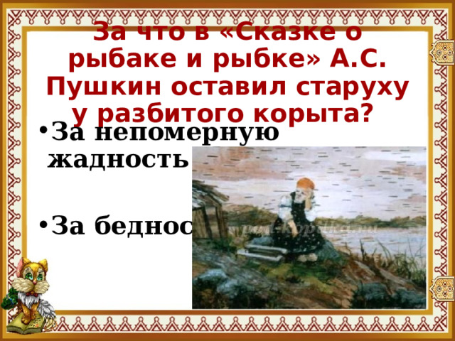 За что в «Сказке о рыбаке и рыбке» А.С. Пушкин оставил старуху у разбитого корыта? За непомерную жадность  За бедность