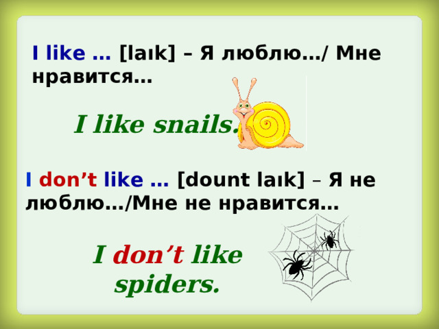 I like … [laık] – Я люблю…/ Мне нравится… I like snails. I don’t  like … [dount laık] – Я не люблю…/Мне не нравится… I don’t like spiders.