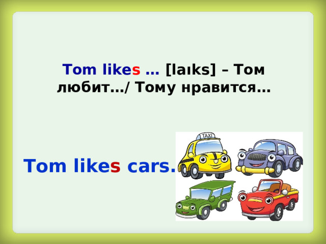 Tom like s … [laıks] – Том любит…/ Тому нравится… Tom like s  cars.