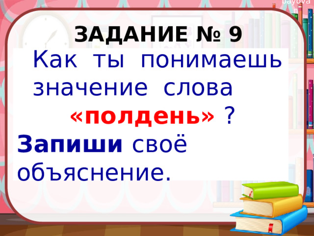 Задание № 9 Как ты понимаешь значение слова  «полдень» ? Запиши своё объяснение.