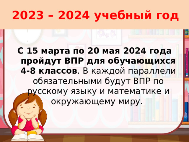 2023 – 2024 учебный год С 15 марта по 20 мая 2024 года пройдут ВПР для обучающихся 4-8 классов . В каждой параллели обязательными будут ВПР по русскому языку и математике и окружающему миру.