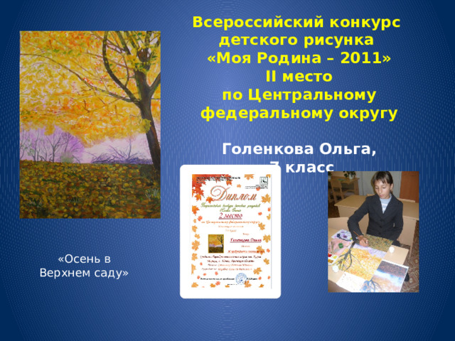 Всероссийский конкурс детского рисунка «Моя Родина – 2011» II место по Центральному федеральному округу  Голенкова Ольга,  7 класс  «Осень в Верхнем саду»