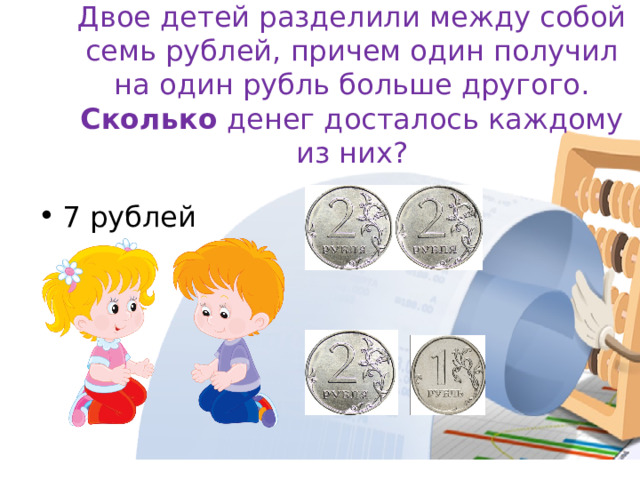 Двое детей разделили между собой семь рублей, причем один получил на один рубль больше другого. Сколько денег досталось каждому из них?