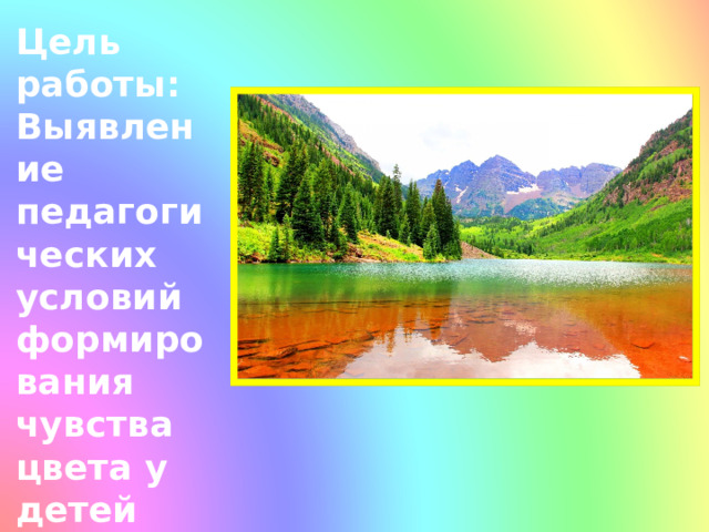 Цель работы: Выявление педагогических условий формирования чувства цвета у детей дошкольного возраста .