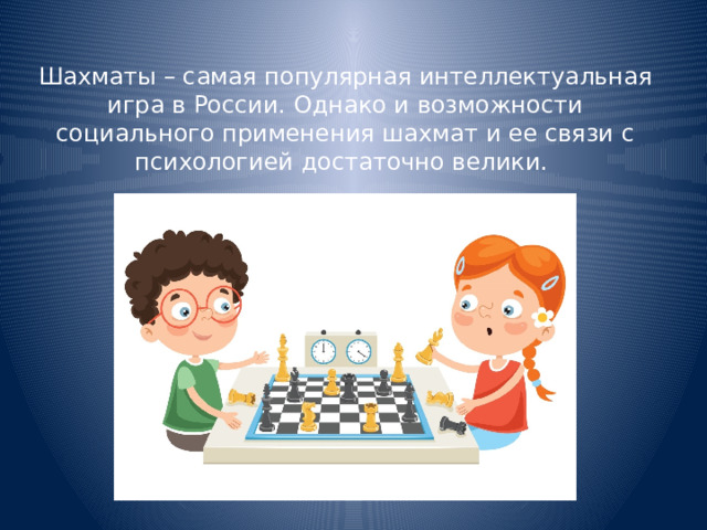 Шахматы – самая популярная интеллектуальная игра в России. Однако и возможности социального применения шахмат и ее связи с психологией достаточно велики.