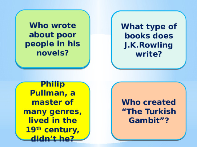 Who wrote about poor people in his novels? Charles Dickens Mystery and adventure What type of books does J.K.Rowling write? No, he didn’t. Philip Pullman, a master of many genres, lived in the 19 th century, didn’t he? Boris Akunin Who created “The Turkish Gambit”?