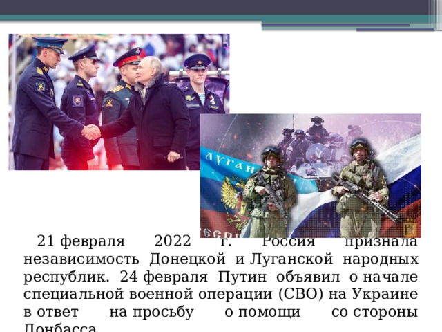 21 февраля 2022 г. Россия признала независимость Донецкой и Луганской народных республик. 24 февраля Путин объявил о начале специальной военной операции (СВО) на Украине в ответ на просьбу о помощи со стороны Донбасса.