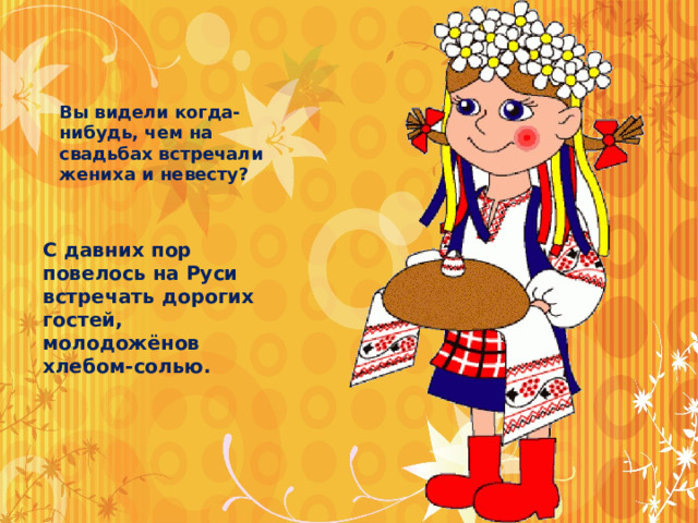 Вы видели когда-нибудь, чем на свадьбах встречали жениха и невесту? С давних пор повелось на Руси встречать дорогих гостей, молодожёнов хлебом-солью.