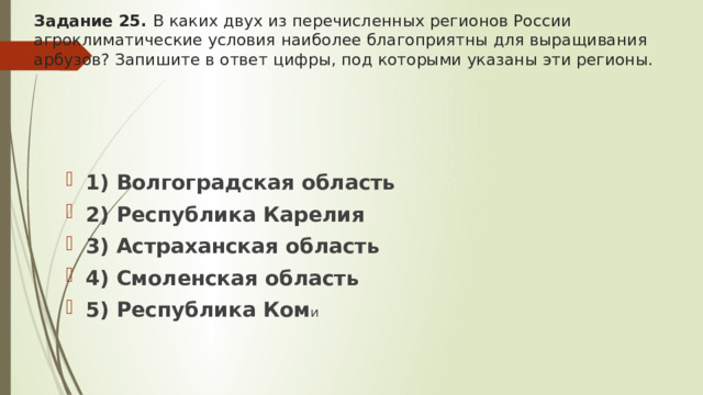 Задание 25. В каких двух из перечисленных регионов России агроклиматические условия наиболее благоприятны для выращивания арбузов? Запишите в ответ цифры, под которыми указаны эти регионы.   