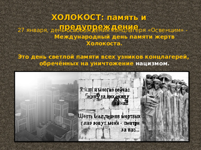 ХОЛОКОСТ: память и предупреждение 27 января, день освобождения концлагеря «Освенцим» -  Международный день памяти жертв Холокоста.  Это день светлой памяти всех узников концлагерей, обречённых на уничтожение нацизмом.
