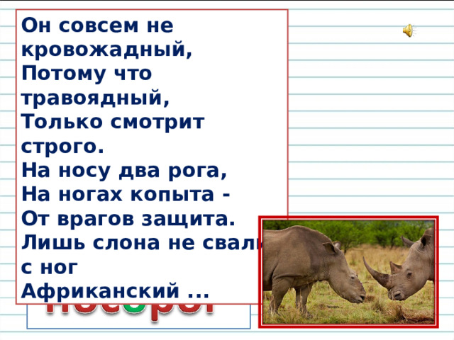 Он совсем не кровожадный,   Потому что травоядный,   Только смотрит строго.   На носу два рога,   На ногах копыта -   От врагов защита.   Лишь слона не свалит с ног   Африканский ...