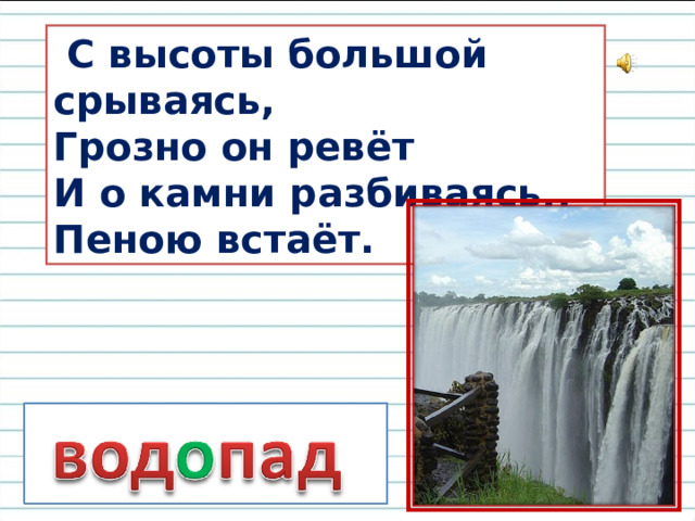 С высоты большой срываясь, Грозно он ревёт И о камни разбиваясь,, Пеною встаёт.
