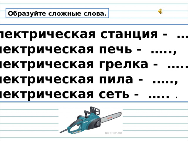 Образуйте сложные слова.  Электрическая станция - …..,  электрическая печь - …..,  электрическая грелка - …..,  электрическая пила - .….,  электрическая сеть - ….. .