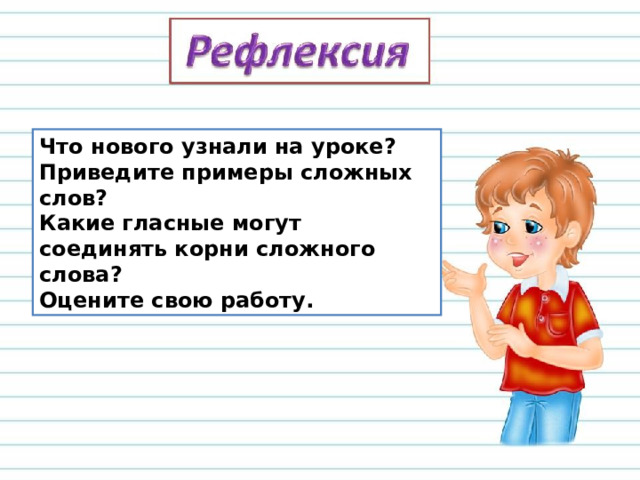 Что нового узнали на уроке? Приведите примеры сложных слов? Какие гласные могут соединять корни сложного слова? Оцените свою работу.