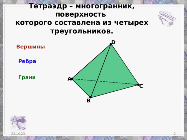 Тетраэдр – многогранник, поверхность которого составлена из четырех треугольников. D Вершины Ребра Грани А С В  22.10.23
