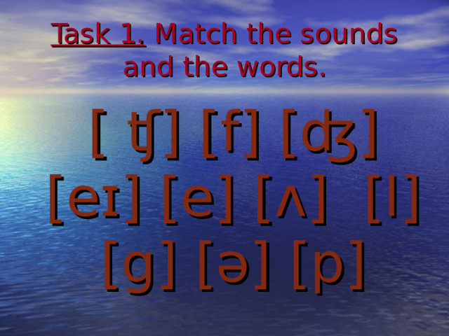 Task 1.  Match the sounds and the words.  [ ʧ] [f] [ʤ] [eɪ] [e] [ʌ] [l] [g] [ǝ] [p]