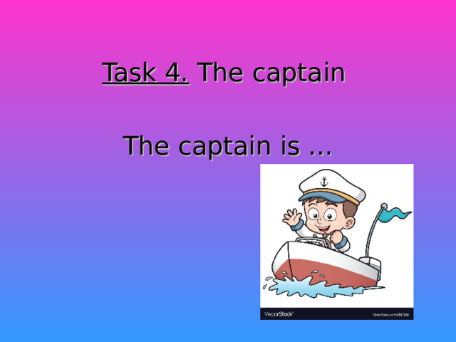 Task 4.  The captain The captain is …