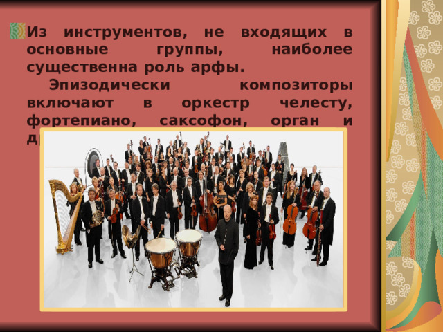Из инструментов, не входящих в основные группы, наиболее существенна роль арфы.  Эпизодически композиторы включают в оркестр челесту, фортепиано, саксофон, орган и другие инструменты