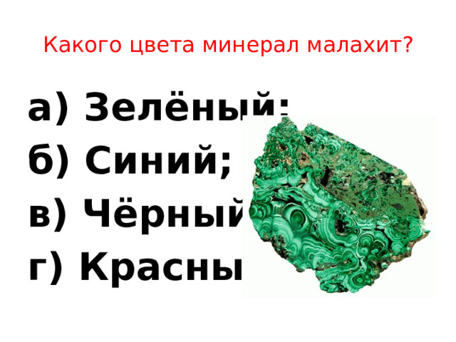 Какого цвета минерал малахит?   а) Зелёный; б) Синий; в) Чёрный; г) Красный.  