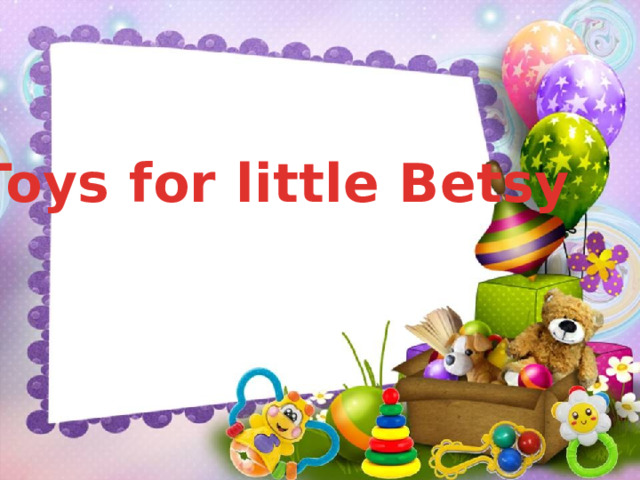 Toys for little Betsy