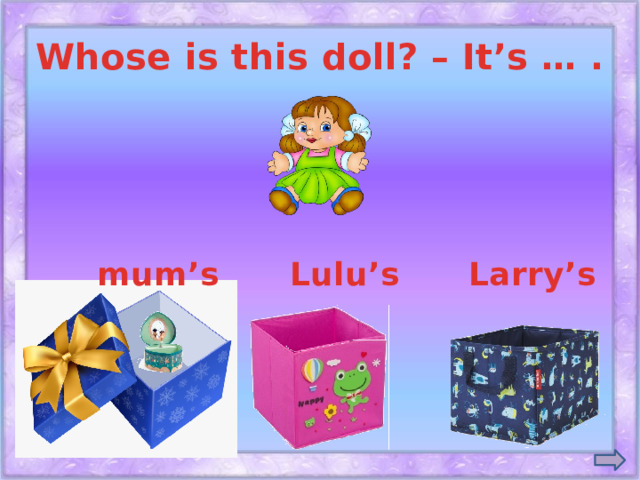 Whose is this doll? – It’s … . mum’s Lulu’s Larry’s