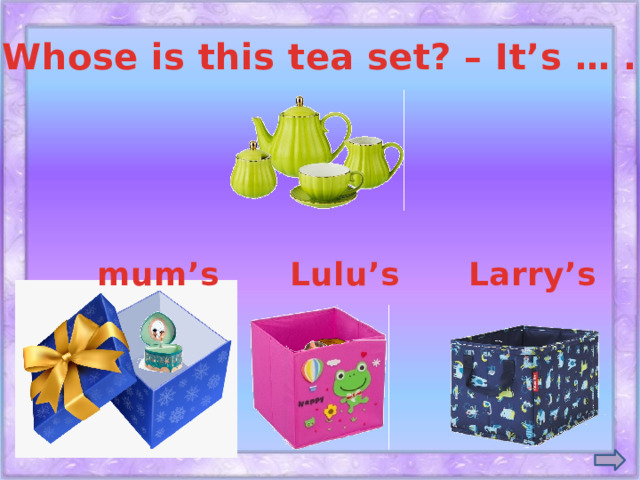 Whose is this tea set? – It’s … . mum’s Lulu’s Larry’s