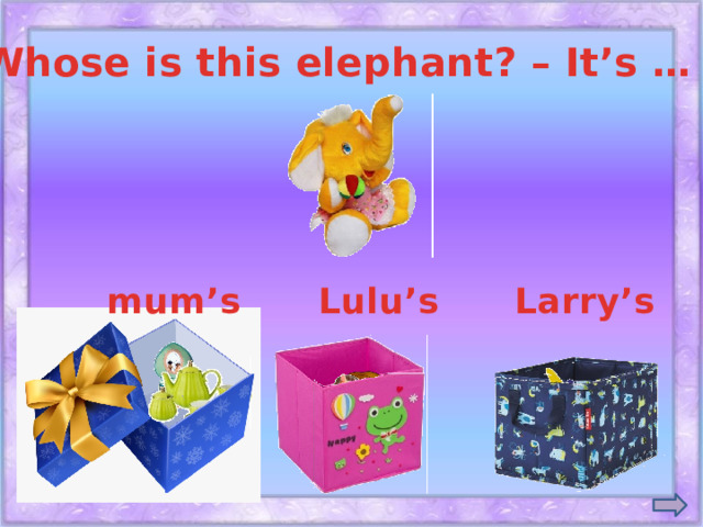 Whose is this elephant? – It’s … . Lulu’s mum’s Larry’s
