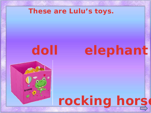 These are Lulu’s toys. doll elephant rocking horse
