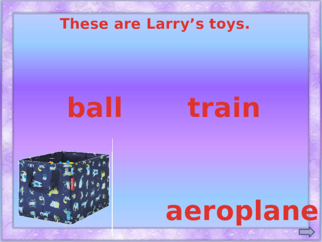 These are Larry’s toys. train ball aeroplane