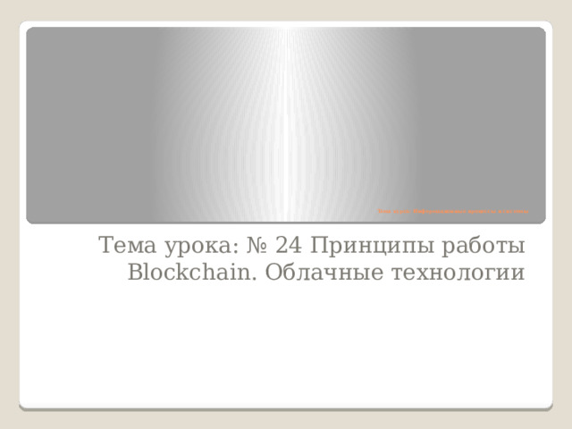 Тема курса: Информационные процессы и системы    Тема урока: № 24 Принципы работы Blockchain. Облачные технологии