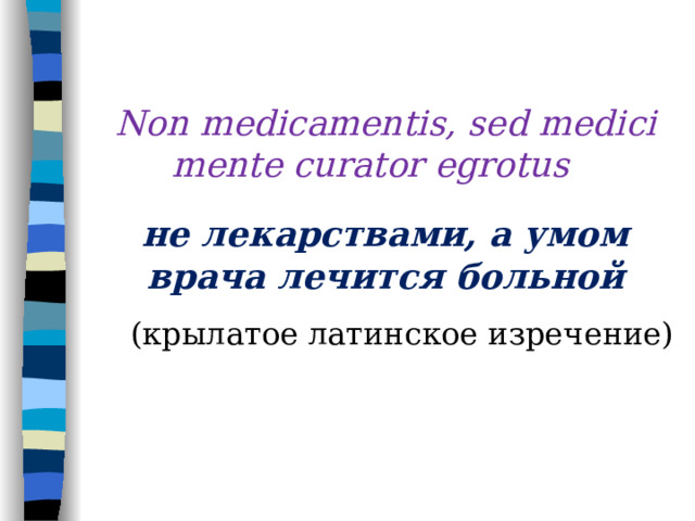 Non medicamentis, sed medici mente curator egrotus  не лекарствами, а умом врача лечится больной  ( крылатое латинское изречение)