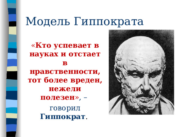 Модель Гиппократа « Кто успевает в науках и отстает в нравственности, тот более вреден, нежели полезен » , – говорил Гиппократ .