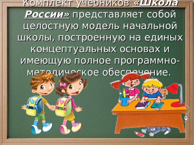 Комплект учебников «Школа России» представляет собой целостную модель начальной школы, построенную на единых концептуальных основах и имеющую полное программно-методическое обеспечение.