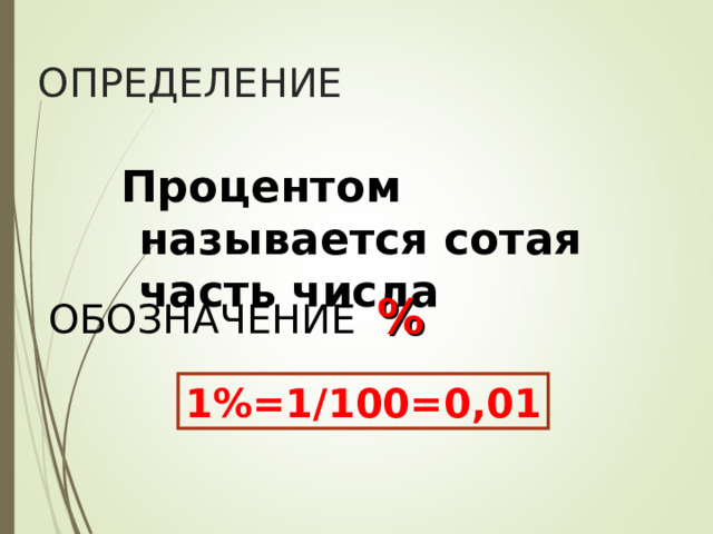 ОПРЕДЕЛЕНИЕ Процентом называется сотая часть числа Процентом называется сотая часть числа Процентом называется сотая часть числа ОБОЗНАЧЕНИЕ % 1%=1/100=0,01