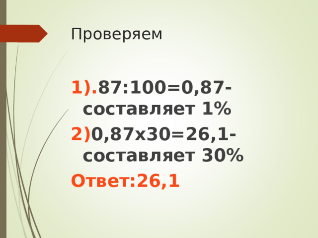 Проверяем 1). 87:100=0,87-составляет 1% 2) 0,87х30=26,1-составляет 30% Ответ:26,1