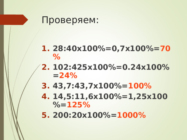 Проверяем: 28:40х100%=0,7х100%= 70% 102:425х100 %=0.24 х1 00%= 24% 43,7:43,7х100%= 100% 14,5:11,6х100%=1,25х100%= 125% 200:20х100%= 1000%