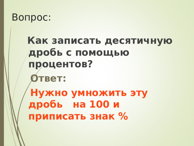 Вопрос:  Как записать десятичную дробь с помощью процентов?  Ответ:  Нужно умножить эту дробь на 100 и приписать знак %