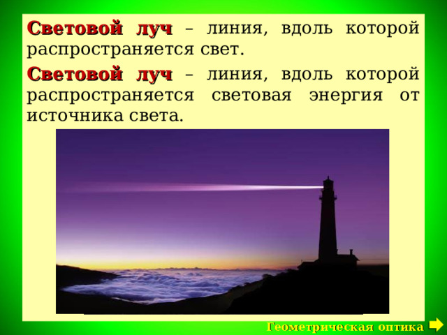 Световой луч – линия, вдоль которой распространяется свет. Световой луч – линия, вдоль которой распространяется световая энергия от источника света. Геометрическая оптика