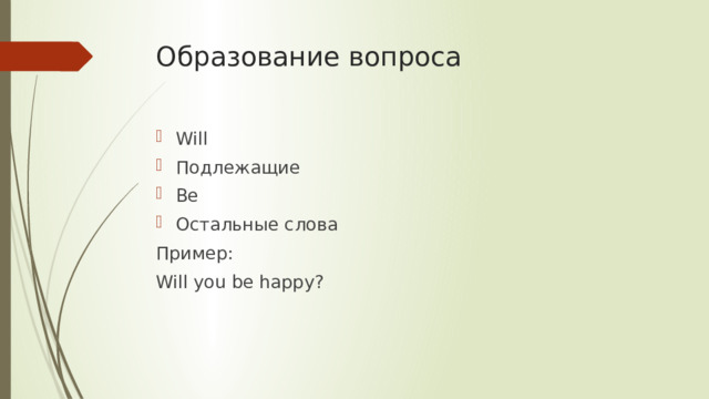 Образование вопроса Will Подлежащие Be Остальные слова Пример: Will you be happy?