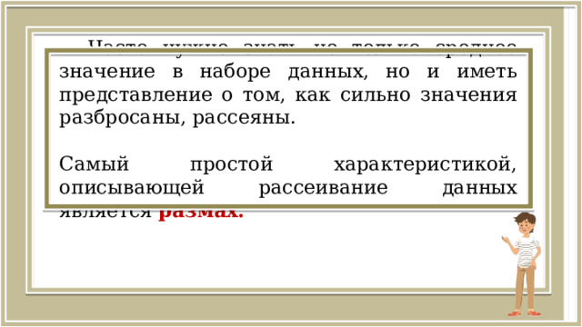 Часто нужно знать не только среднее значение в наборе данных, но и иметь представление о том, как сильно значения разбросаны, рассеяны. Самый простой характеристикой, описывающей рассеивание данных является размах.