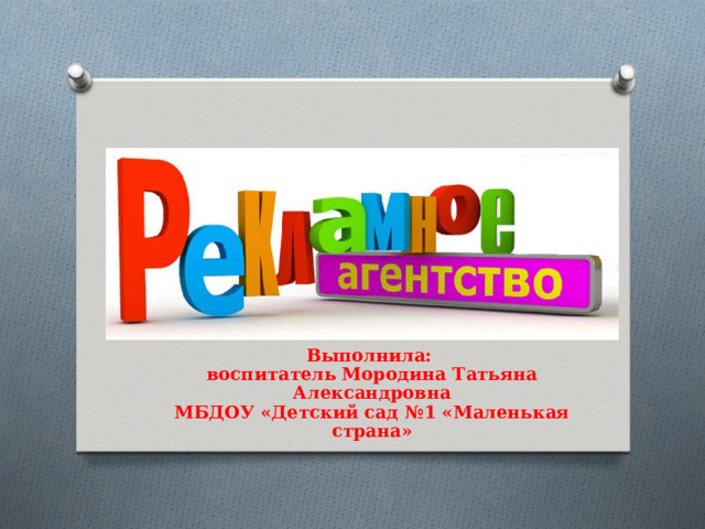 Выполнила: воспитатель Мородина Татьяна Александровна МБДОУ «Детский сад №1 «Маленькая страна»
