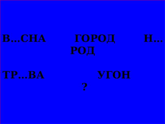 В…СНА ГОРОД Н…РОД   ТР…ВА УГОН ?