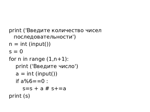 print ('Введите количество чисел последовательности') n = int (input()) s = 0 for n in range (1,n+1):  print ('Введите число')  a = int (input())  if a%6==0 :  s=s + a # s+=a print (s)