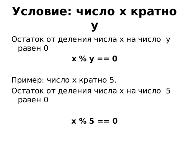 Условие: число х кратно у Остаток от деления числа х на число у равен 0 x % y == 0 Пример: число х кратно 5. Остаток от деления числа х на число 5 равен 0 x % 5 == 0