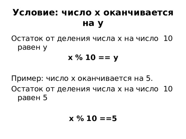 Условие: число х оканчивается на у Остаток от деления числа х на число 10 равен у x % 10 == у Пример: число х оканчивается на 5. Остаток от деления числа х на число 10 равен 5 x % 10 ==5